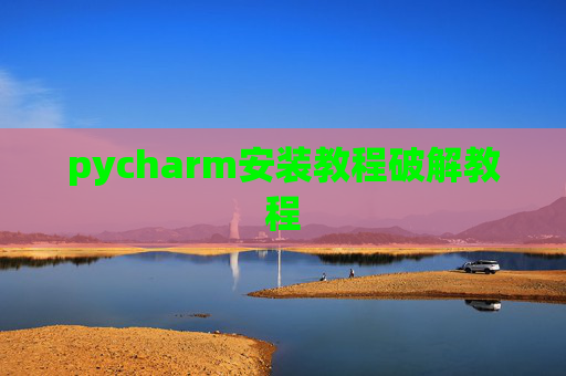 pycharm安装教程破解教程 pycharm安装教程破解教程